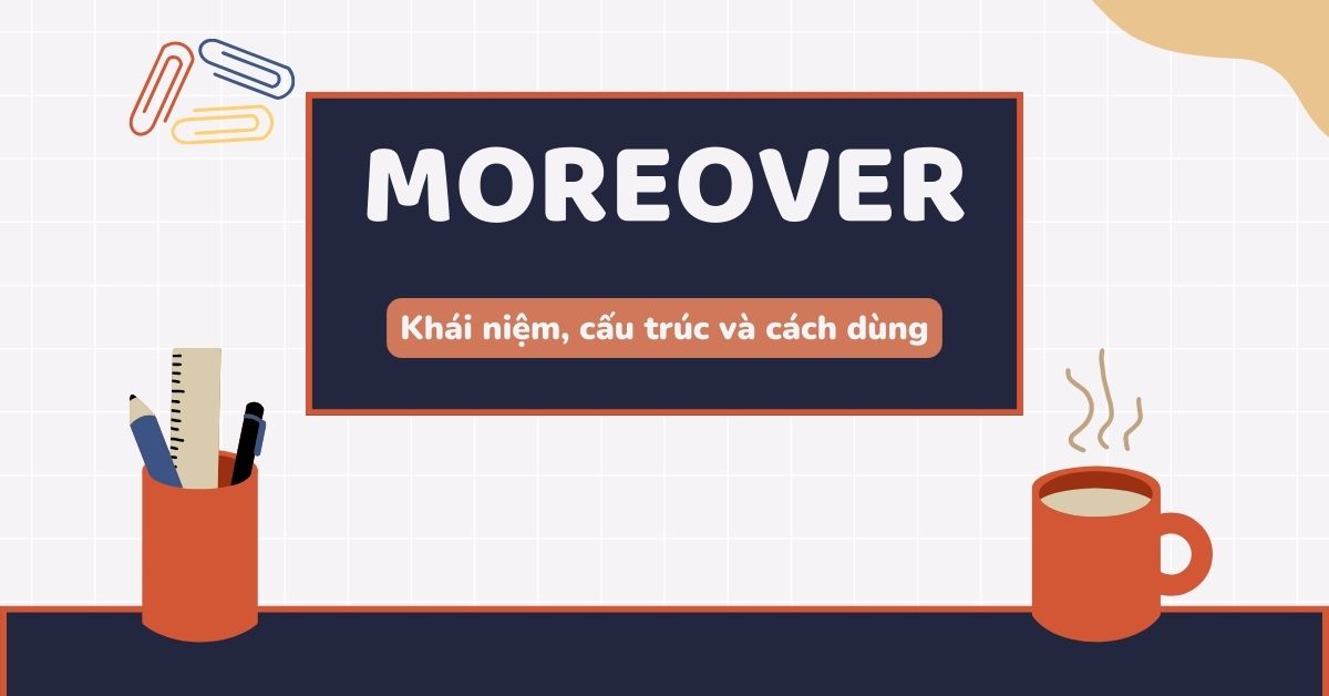 Moreover là gì? Cách dùng và cấu trúc Moreover trong tiếng Anh