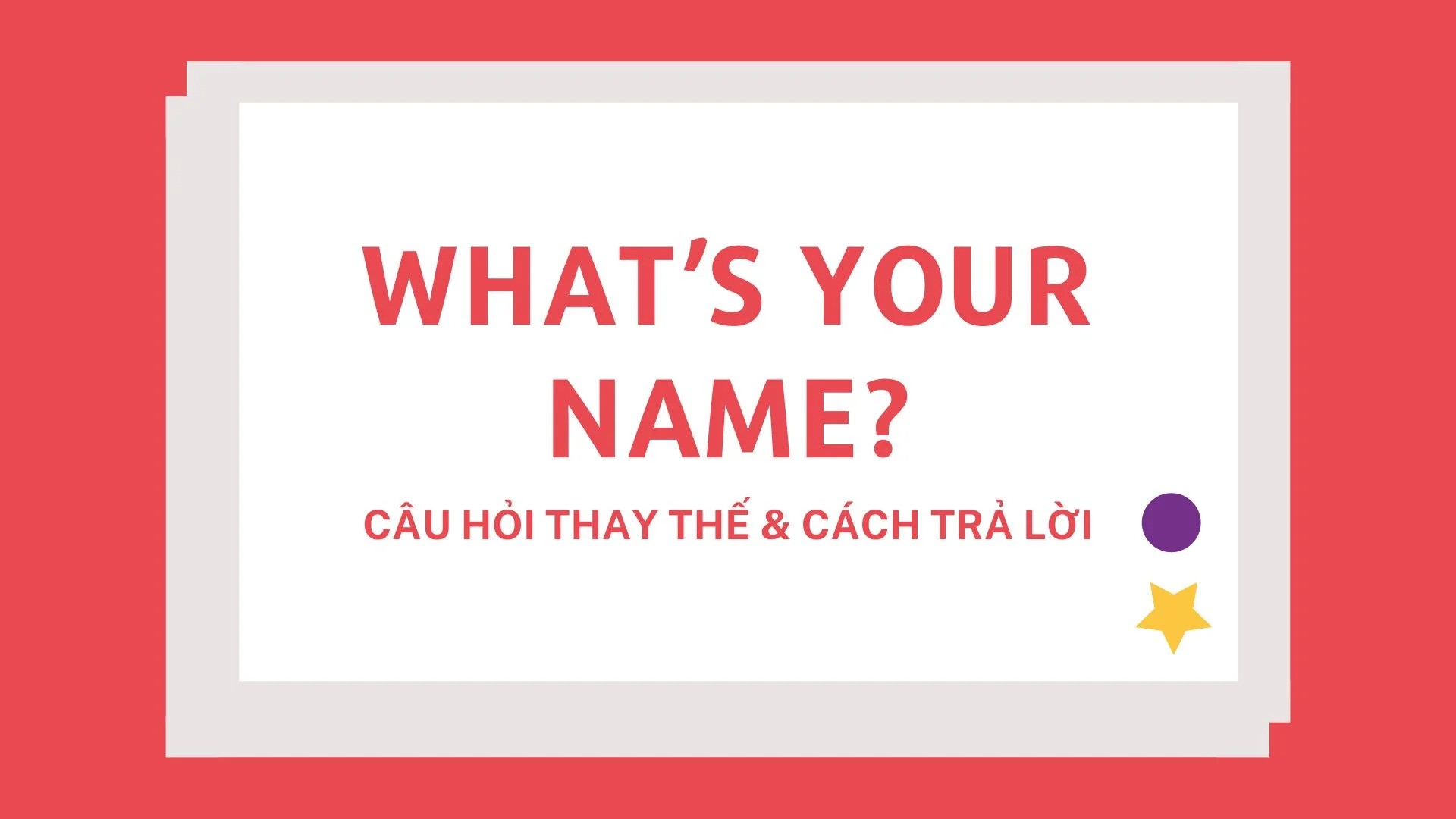 Trả lời thế nào khi được hỏi “What’s your name”?