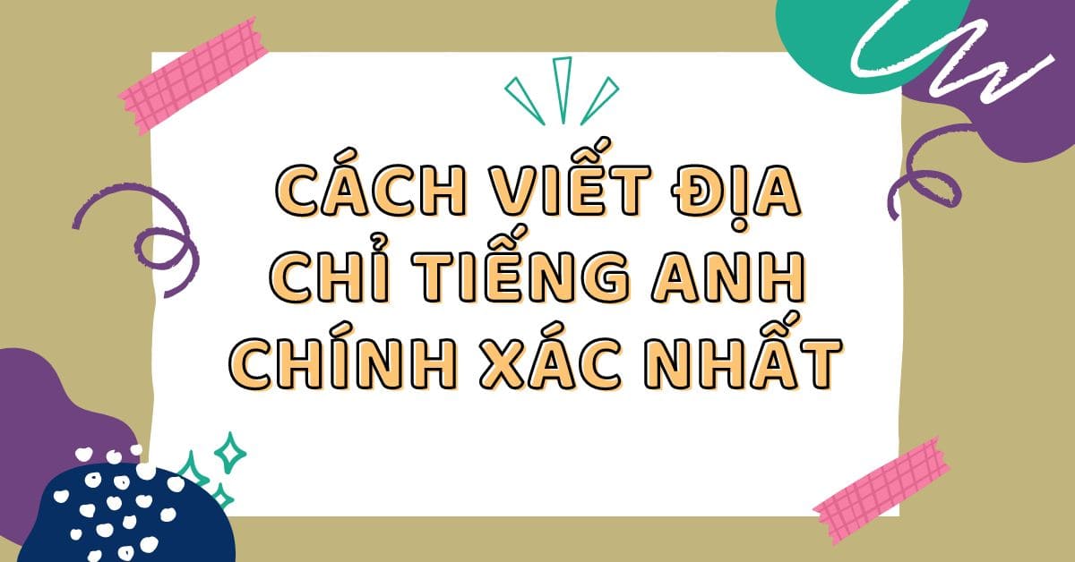 Hướng dẫn cách viết địa chỉ tiếng Anh chính xác nhất