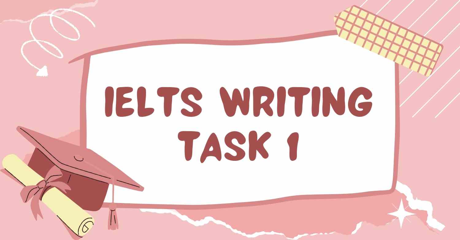 Tổng quan về IELTS Writing Task 1 trong bài thi IELTS