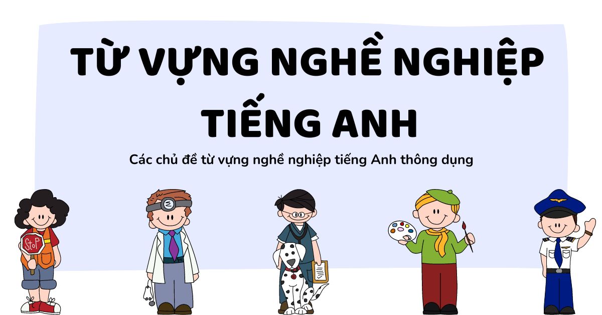 “Bỏ túi” 200+ từ vựng chủ đề nghề nghiệp bằng tiếng Anh