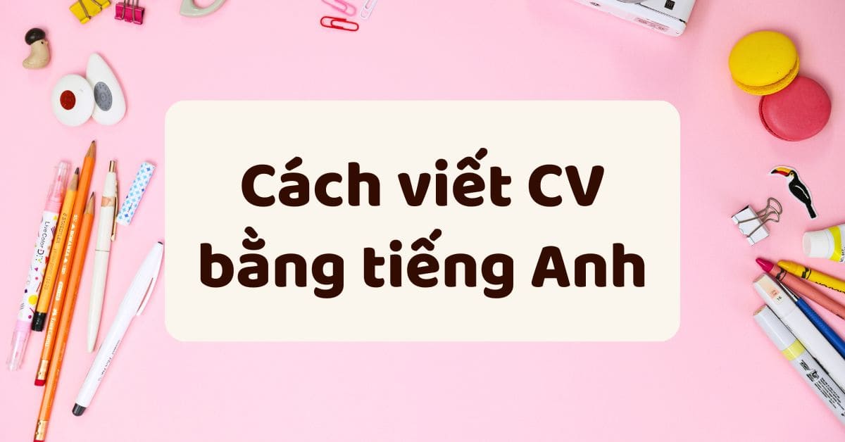 Hướng dẫn cách viết CV bằng tiếng Anh chuyên nghiệp