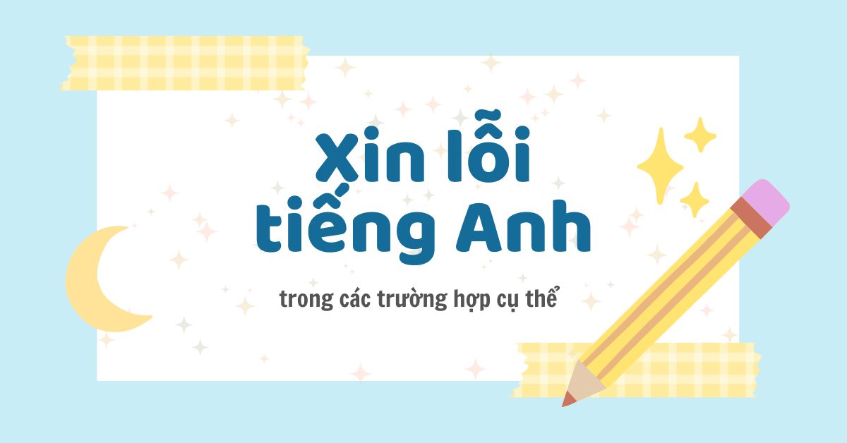 50+ mẫu câu xin lỗi tiếng Anh thông dụng cho mọi tình huống