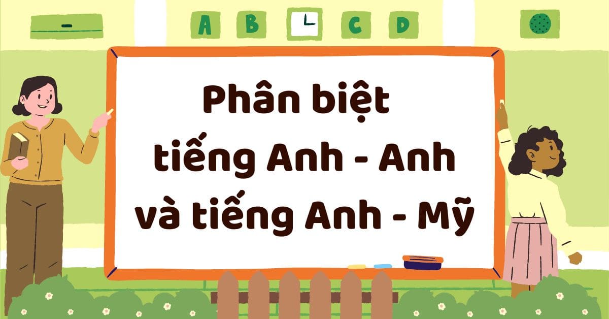 Sự khác biệt giữa tiếng Anh – Anh và tiếng Anh – Mỹ