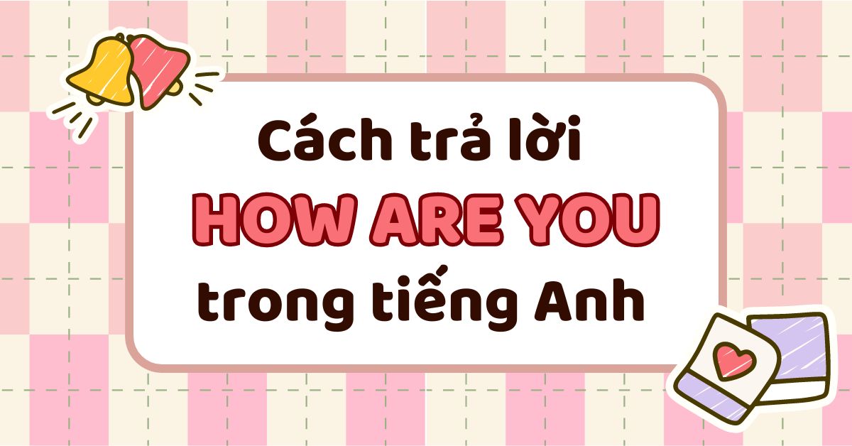 “How are you?” là gì và các cách trả lời trong tiếng Anh