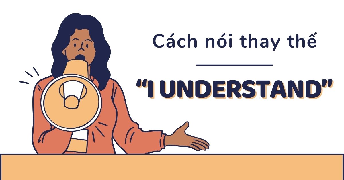 20+ cách nói thay thế cho “I understand” trong tiếng Anh