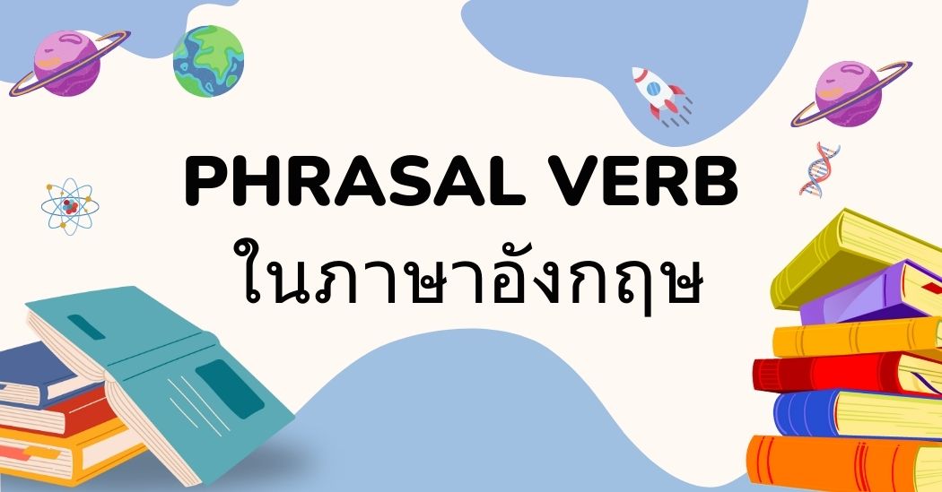 ความรู้ครบถ้วนเกี่ยวกับ Phrasal Verb ในภาษาอังกฤษและแบบฝึกหัด