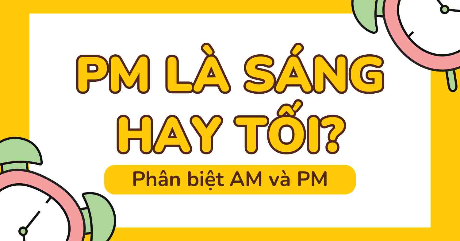 PM là sáng hay tối? Phân biệt AM và PM trong tiếng Anh