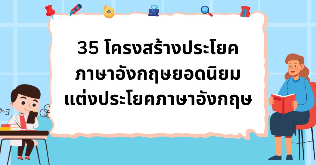 35 โครงสร้างประโยคภาษาอังกฤษยอดนิยม แต่งประโยคภาษาอังกฤษ