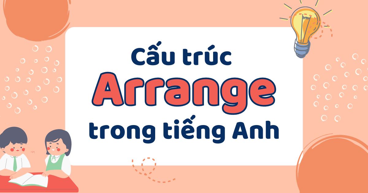 Tổng hợp kiến thức về cấu trúc Arrange trong tiếng Anh