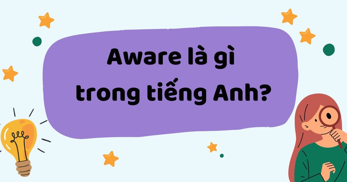 Aware là gì? Tổng hợp cấu trúc, cách dùng Aware trong tiếng Anh