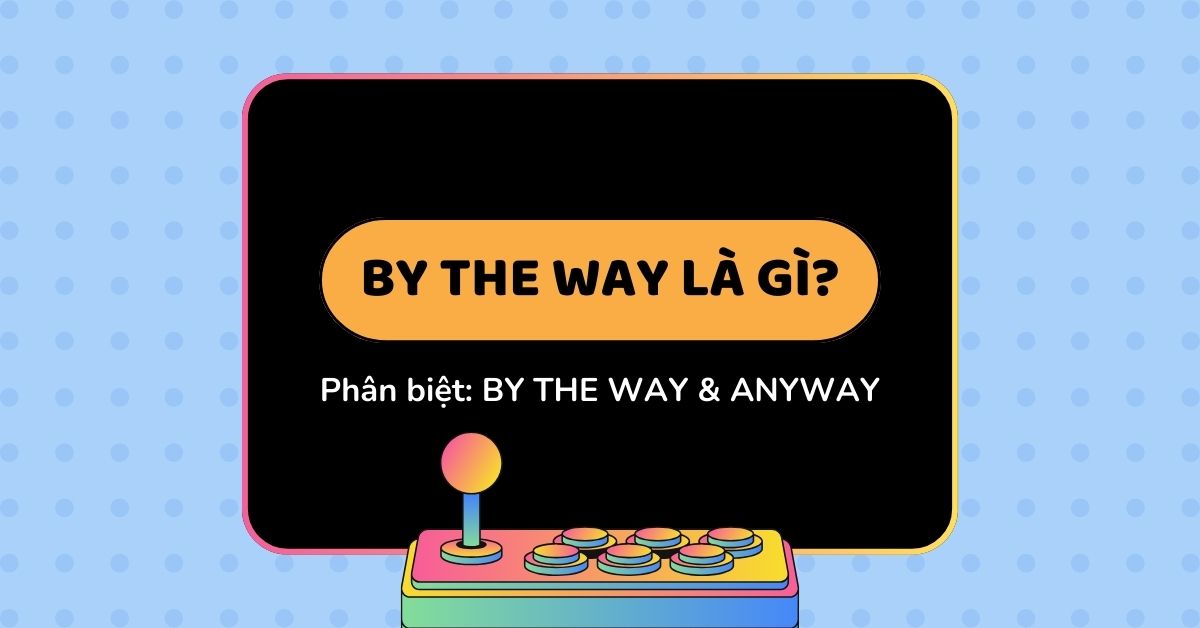 By the way là gì? Cách sử dụng By the way và ví dụ cụ thể