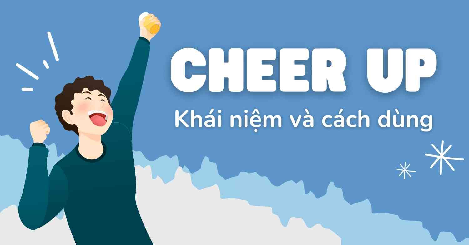 Cheer up là gì? Khái niệm và cách dùng trong tiếng Anh