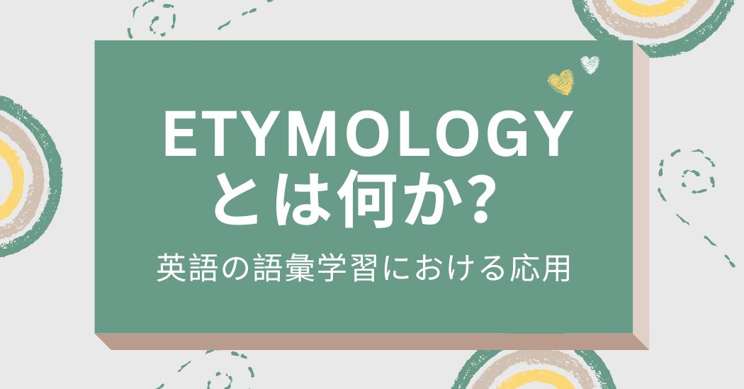 エティモロジー（語源学）とは何か？英語の語彙学習への応用