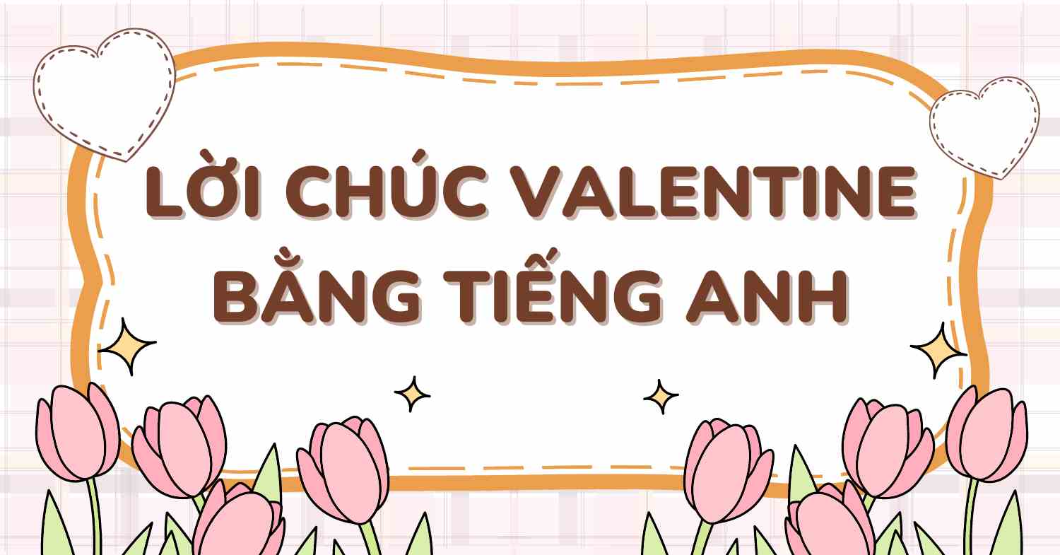 100+ lời chúc Valentine bằng tiếng Anh lãng mạn và ý nghĩa nhất