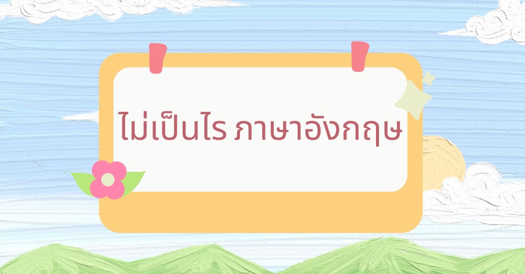 20 วิธีพูดว่า “ไม่เป็นไร” ภาษาอังกฤษ ที่ใช้บ่อยสุดๆ