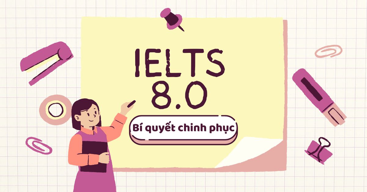 Bí quyết giúp bạn chinh phục điểm IELTS 8.0