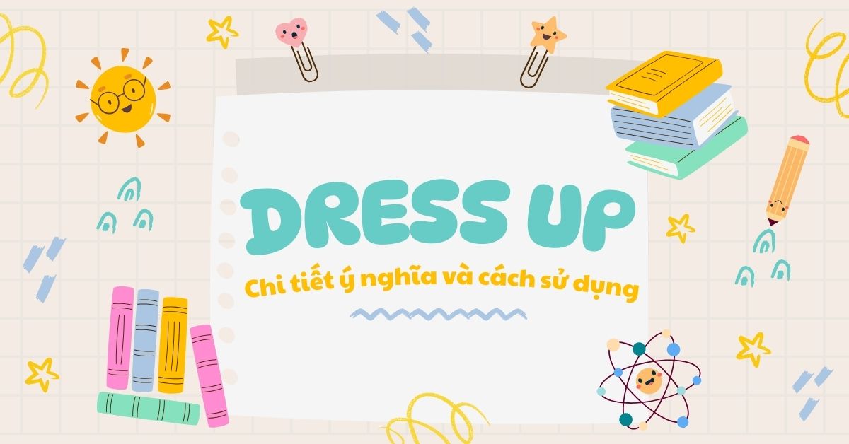 Dress up: Chi tiết ý nghĩa và cách sử dụng