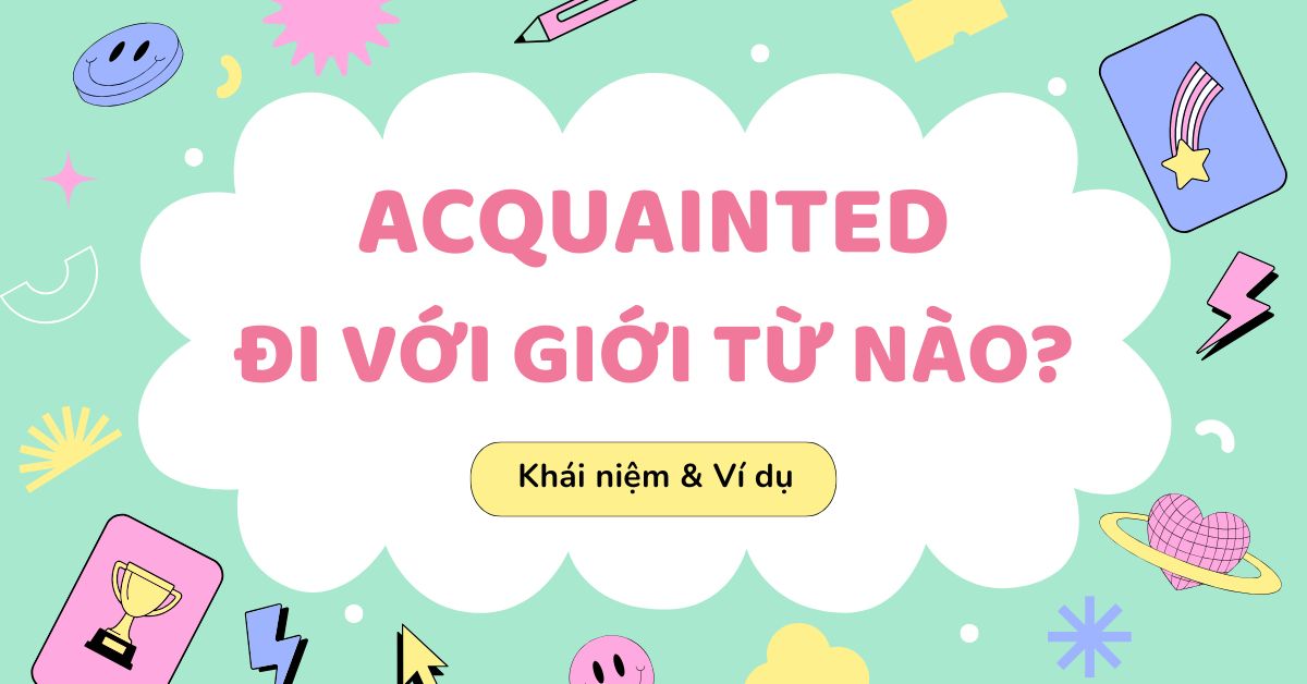 Acquainted đi với giới từ gì? Cách dùng và bài tập áp dụng