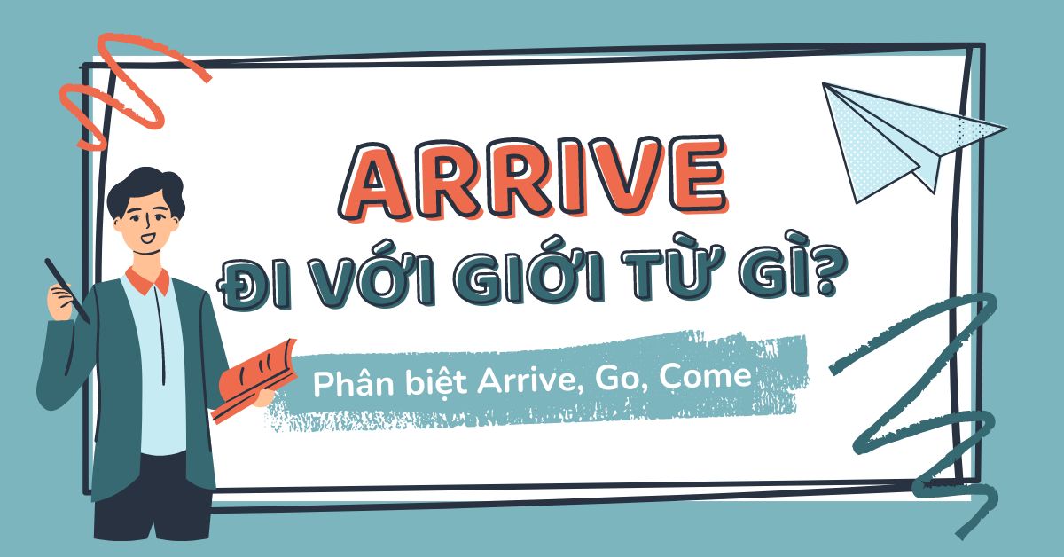 Arrive đi với giới từ gì? Tổng hợp lý thuyết về cách dùng của Arrive