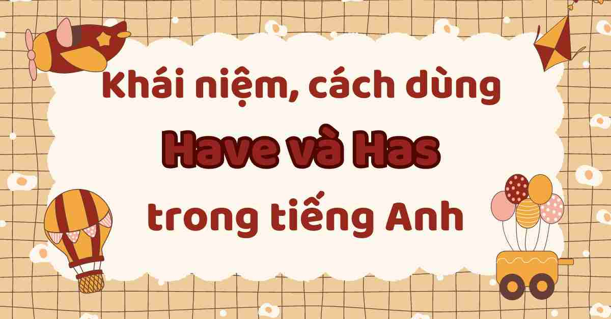 Tổng hợp kiến thức về cách dùng Have và Has trong tiếng Anh