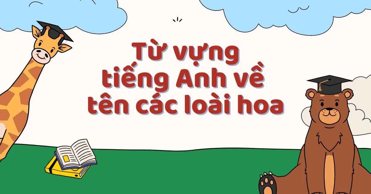 Tổng hợp từ vựng tiếng Anh về tên các loài hoa