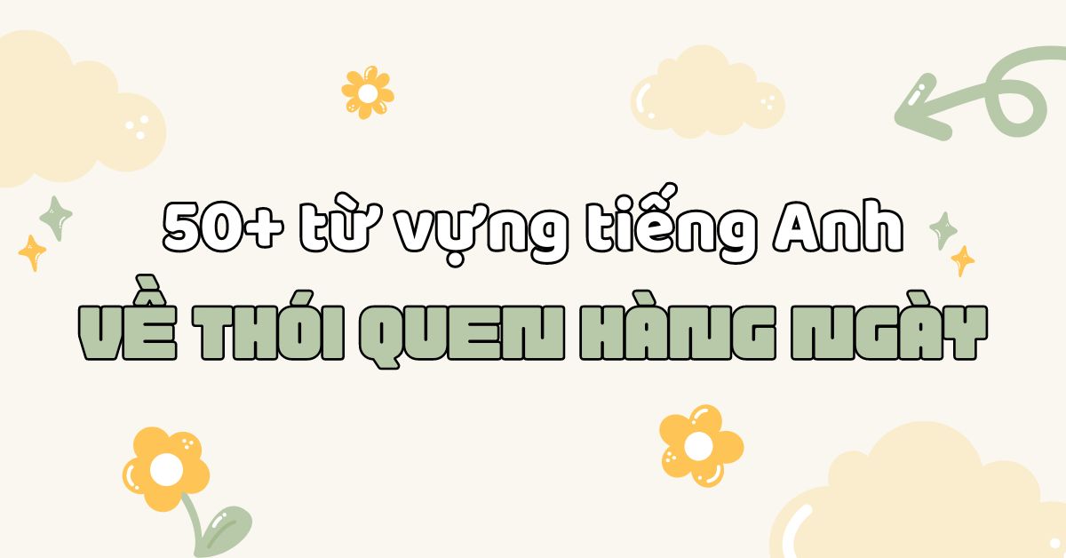 50+ từ vựng tiếng Anh về thói quen hàng ngày mà bạn cần biết