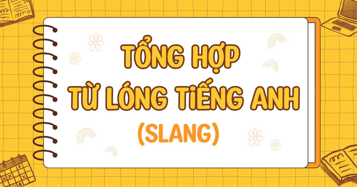 Tổng hợp 150+ từ lóng tiếng Anh (slang) thông dụng nhất