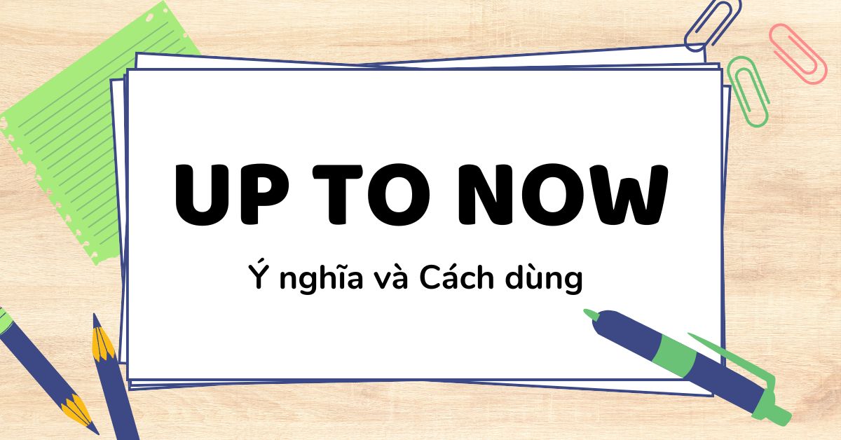 Up to now là thì gì? Cách dùng và vị trí trong câu