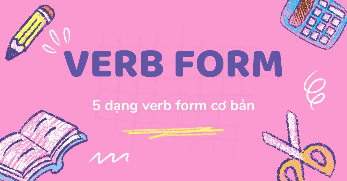 Verb form là gì? Tổng hợp 5 loại verb form cơ bản trong tiếng Anh