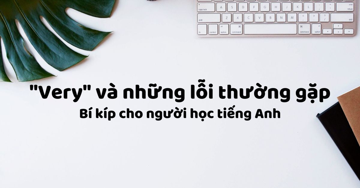 “Very” và những lỗi thường gặp: Bí kíp cho người học tiếng Anh