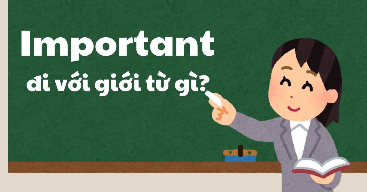 Important đi với giới từ gì? Cách dùng chi tiết và bài tập vận dụng 