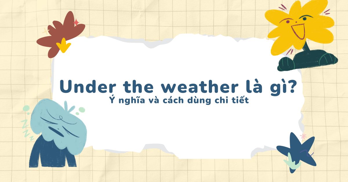 “Under the weather” là gì? Ý nghĩa và cách dùng chi tiết 