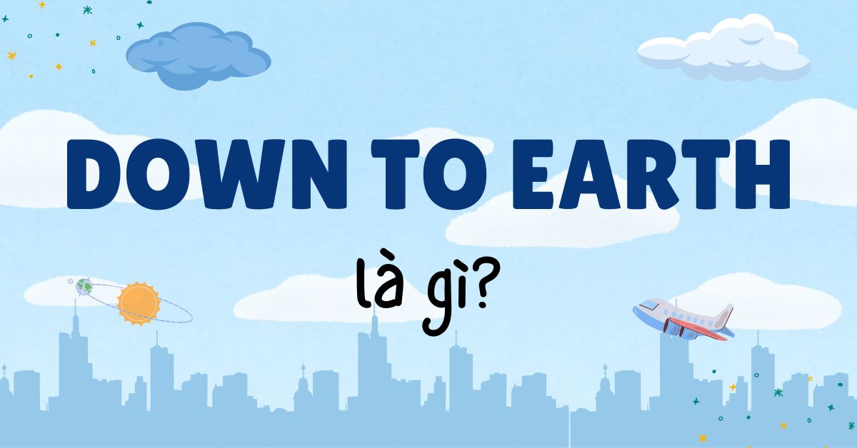 Down to earth là gì? Ý nghĩa và cách dùng trong tiếng Anh