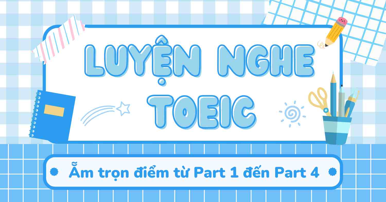 Bí quyết luyện nghe TOEIC giúp bạn ẵm trọn điểm từ Part 1 – 4