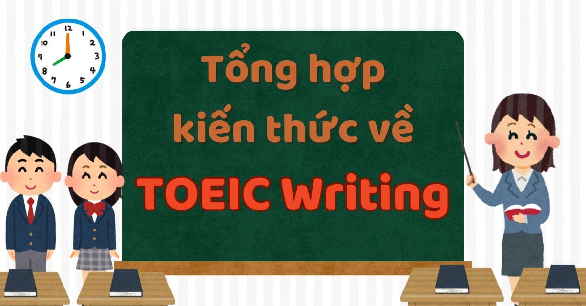 Tổng hợp thông tin về cấu trúc và nội dung của bài thi phần thi TOEIC Writing