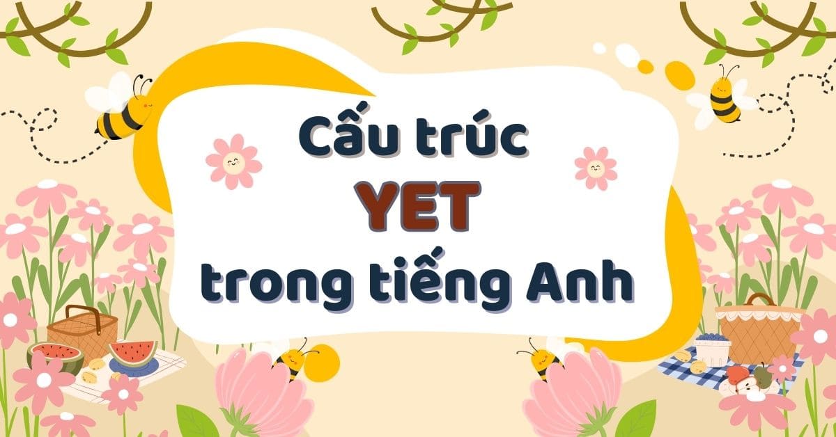 Tổng hợp kiến thức về cấu trúc Yet kèm bài tập vận dụng