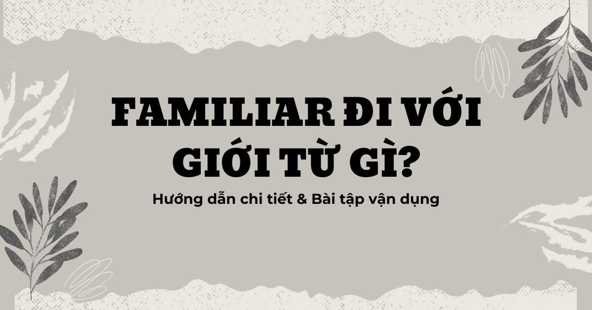 Familiar đi với giới từ gì? Hướng dẫn chi tiết & Bài tập vận dụng