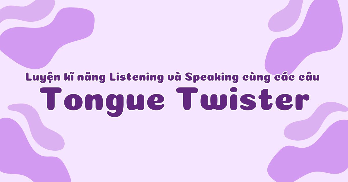 Luyện kĩ năng Listening và Speaking cùng các câu Tongue Twister