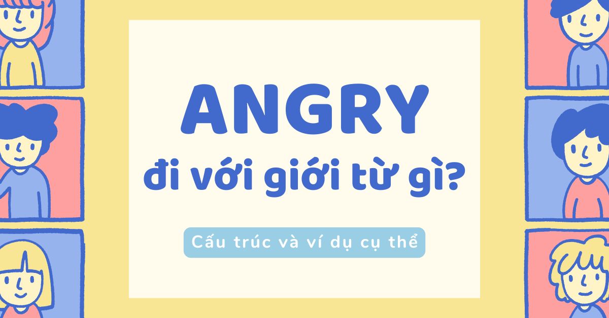 Angry đi với giới từ gì? Cấu trúc và ví dụ cụ thể