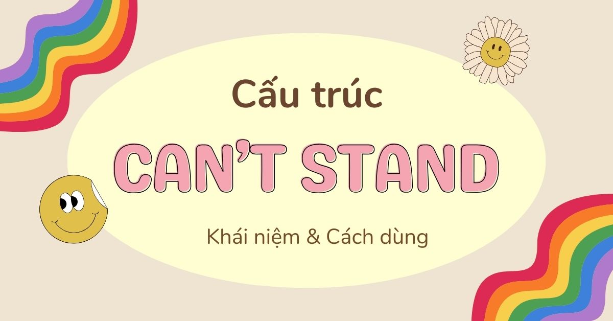 Can’t stand là gì? Cấu trúc Can’t stand trong tiếng Anh