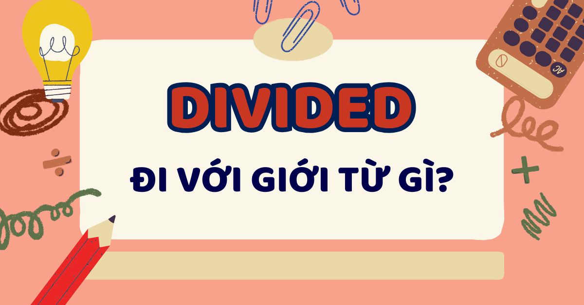 Divided đi với giới từ gì? Cấu trúc, cách dùng và bài tập vận dụng