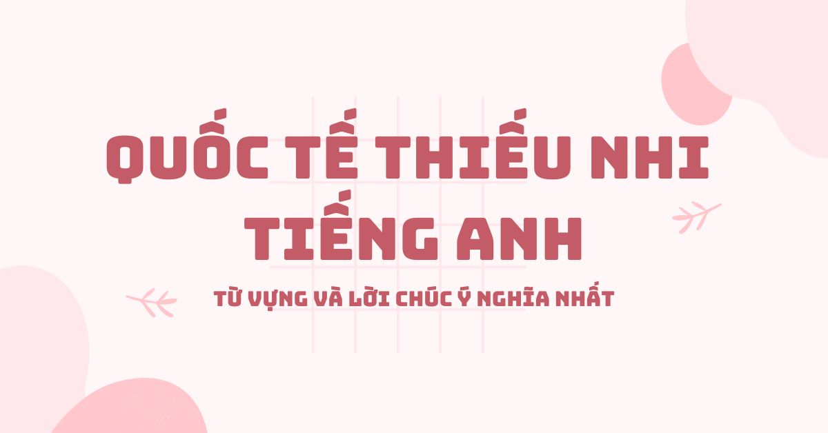 Quốc tế Thiếu nhi tiếng Anh: Từ vựng và lời chúc ý nghĩa nhất