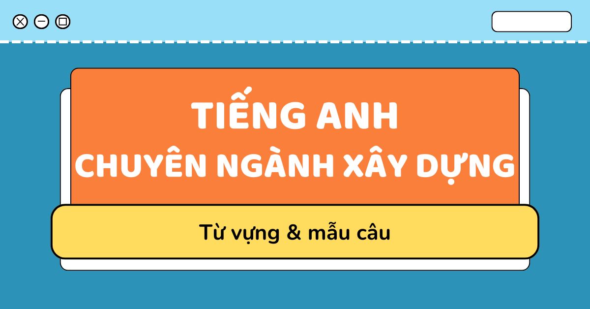 100+ từ vựng tiếng Anh chuyên ngành xây dựng thông dụng nhất 