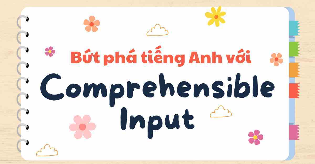 5 Cách “Comprehensible Input” bứt phá tiếng Anh: Học như em bé, hiệu quả bất ngờ