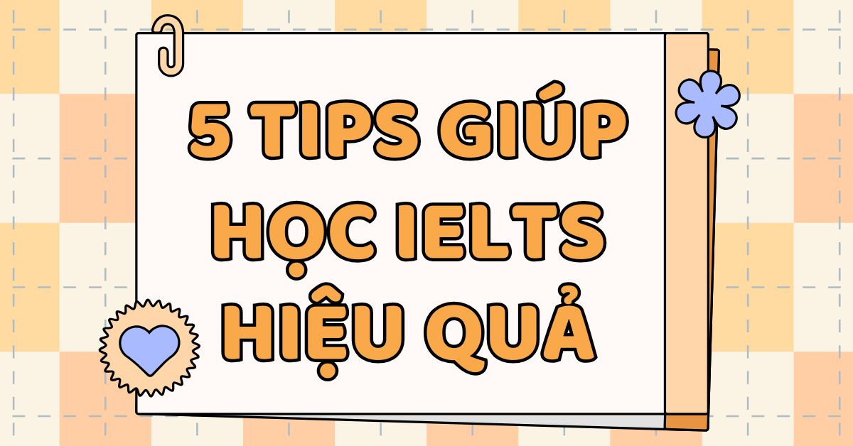 Cách học IELTS hiệu quả: 5 Tips giúp bạn đạt điểm cao