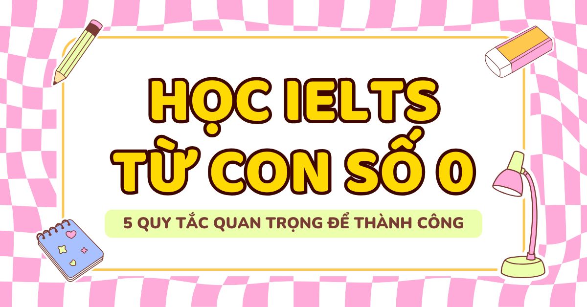 Học IELTS từ con số 0 – 5 Quy tắc quan trọng để thành công