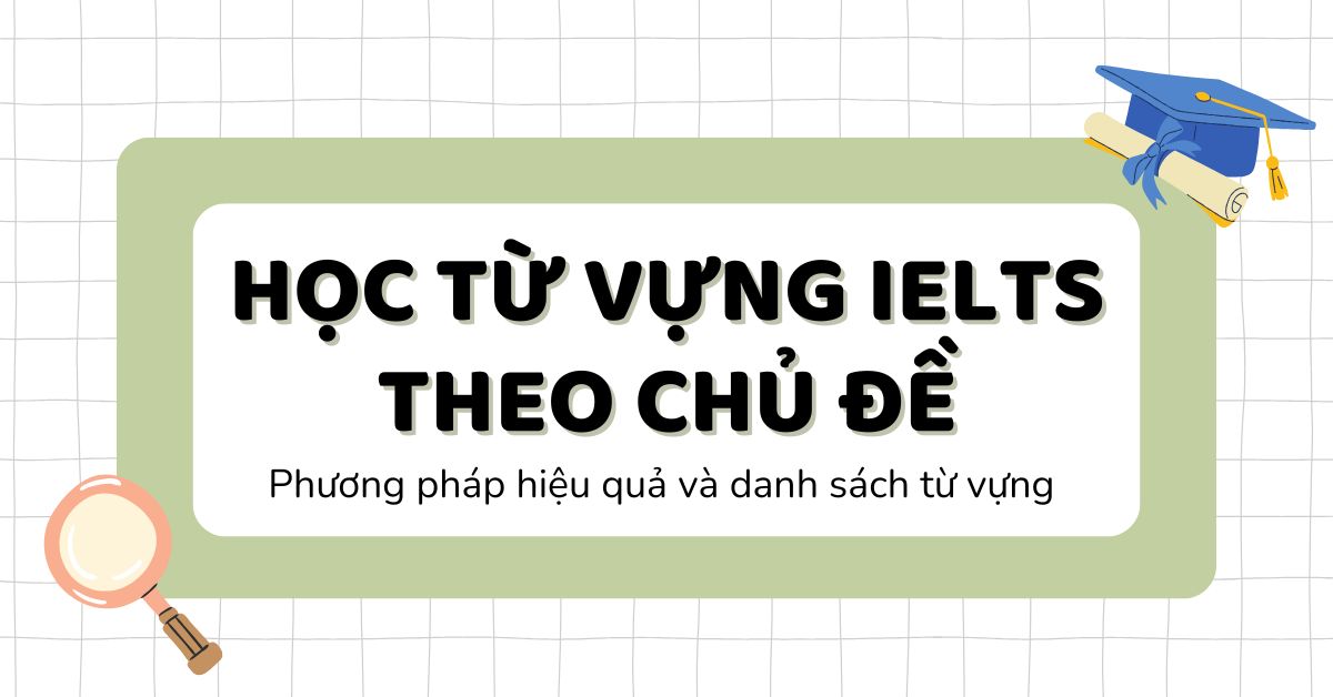 Học từ vựng IELTS theo chủ đề: Bật mí phương pháp học hiệu quả