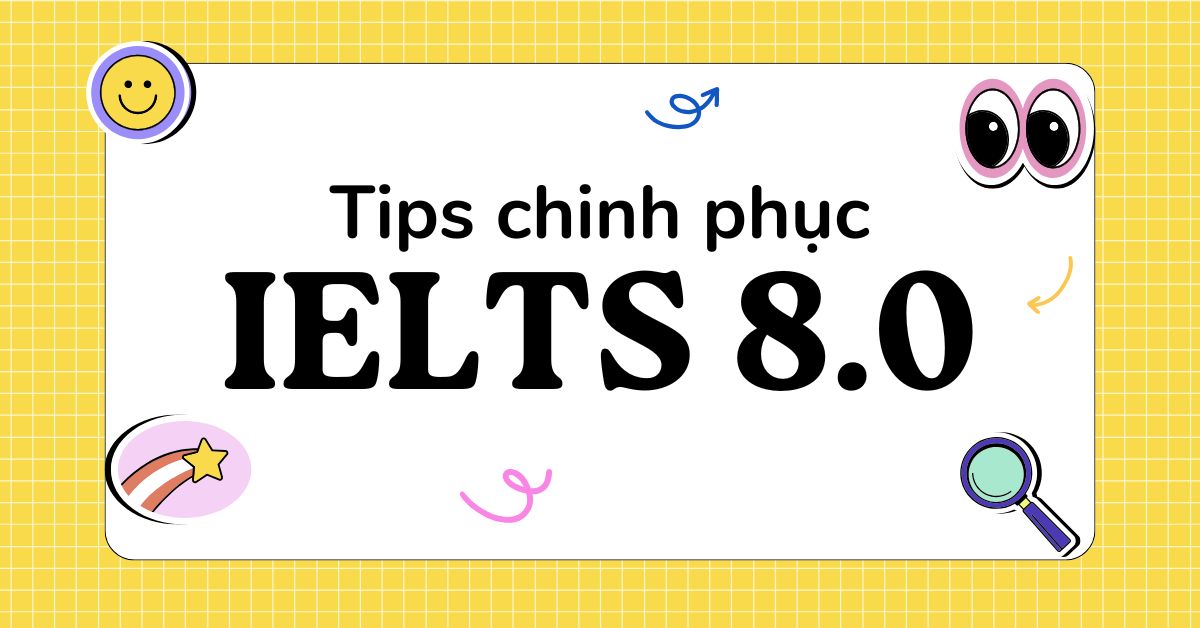 IELTS 8.0 có khó không? Các tips chinh phục IELTS 8.0