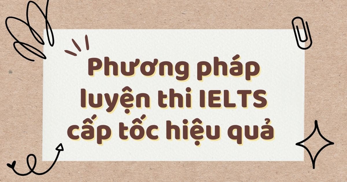 Luyện thi IELTS cấp tốc: Phương pháp hiệu quả và tài liệu ôn tập